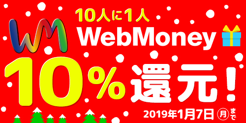 10人に1人WebMoney10％還元キャンペーン
12月19日(水)より実施！