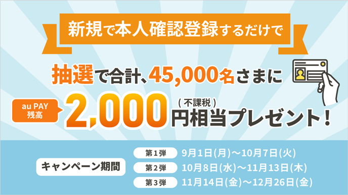 新規で本人確認登録するだけで抽選で合計45,000名さまにau PAY 残高2,000円相当（不課税）プレゼント！