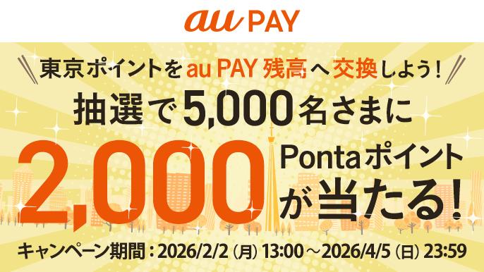 東京ポイントをau PAY 残高へ交換しよう！抽選で5,000名さまに2,0000Pontaポイントがあたる！