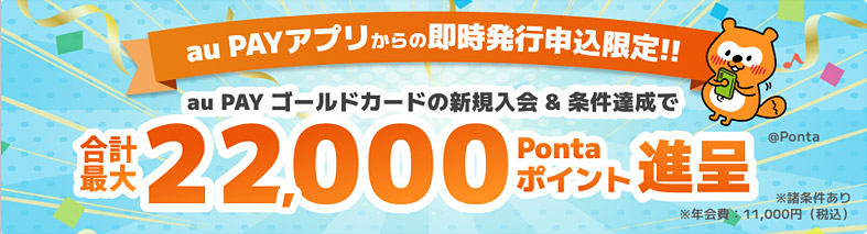au PAYアプリからの即時発行申込限定!!au PAY ゴールドカードの新規入会＆条件達成で合計最大 22,000 Pontaポイント進呈